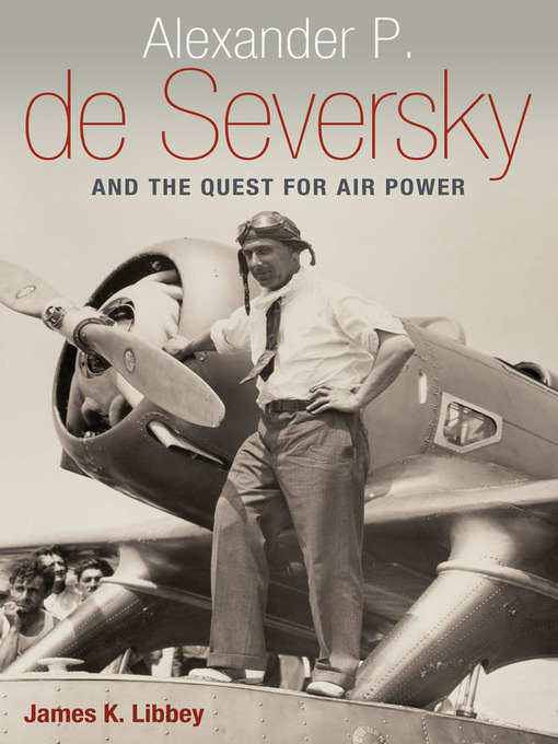 Title details for Alexander P. de Seversky and the Quest for Air Power by James K. Libbey - Available
